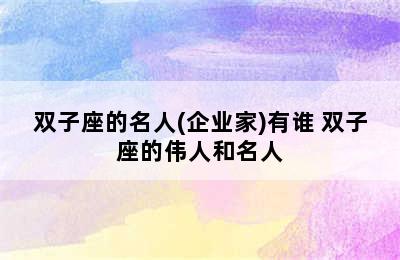 双子座的名人(企业家)有谁 双子座的伟人和名人